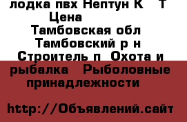 лодка пвх Нептун К260Т › Цена ­ 10 000 - Тамбовская обл., Тамбовский р-н, Строитель п. Охота и рыбалка » Рыболовные принадлежности   